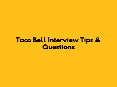 Taco Bell Interview Tips & Questions