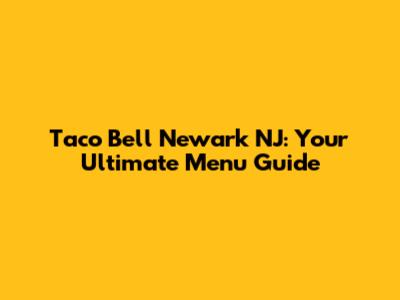 Taco Bell Newark NJ: Your Ultimate Menu Guide