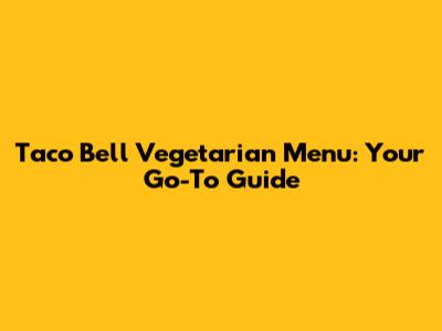 Taco Bell Vegetarian Menu: Your Go-To Guide