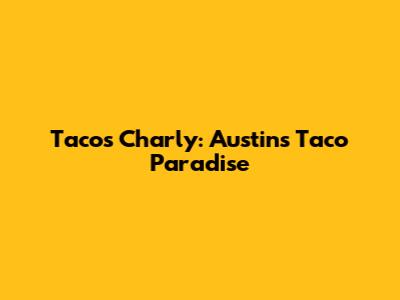 Tacos Charly: Austin's Taco Paradise