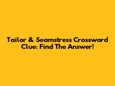 Tailor & Seamstress Crossword Clue: Find The Answer!
