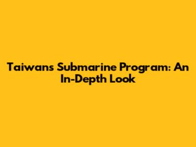 Taiwan's Submarine Program: An In-Depth Look