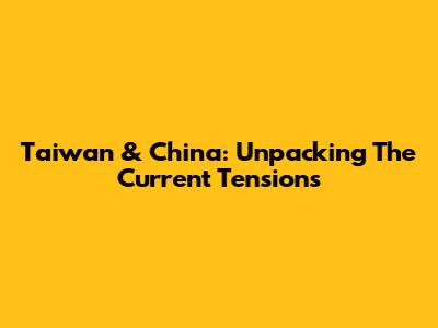 Taiwan & China: Unpacking The Current Tensions