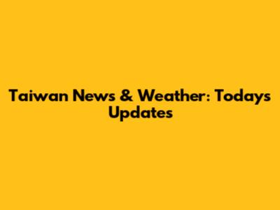 Taiwan News & Weather: Today's Updates