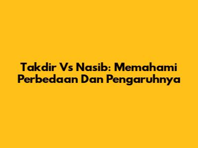 Takdir Vs Nasib: Memahami Perbedaan Dan Pengaruhnya