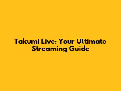 Takumi Live: Your Ultimate Streaming Guide