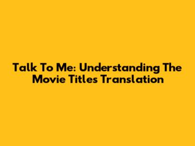 Talk To Me: Understanding The Movie Title's Translation