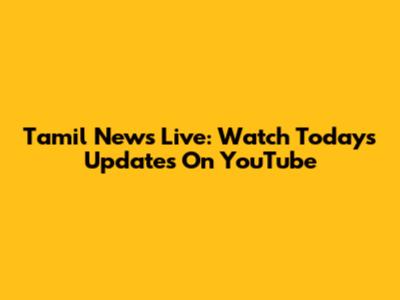 Tamil News Live: Watch Today's Updates On YouTube