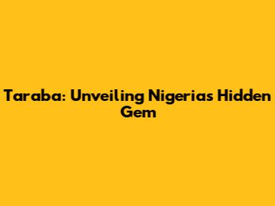 Taraba: Unveiling Nigeria's Hidden Gem