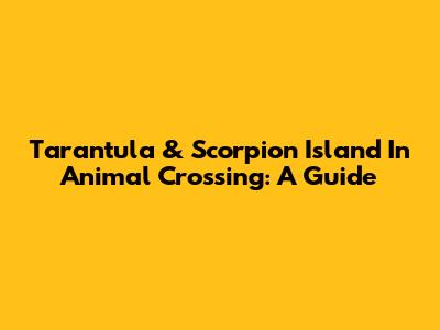 Tarantula & Scorpion Island In Animal Crossing: A Guide
