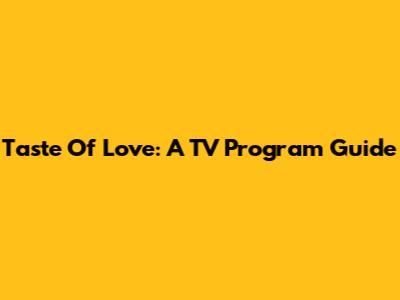 Taste Of Love: A TV Program Guide