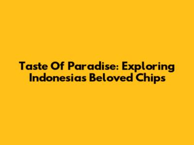Taste Of Paradise: Exploring Indonesia's Beloved Chips