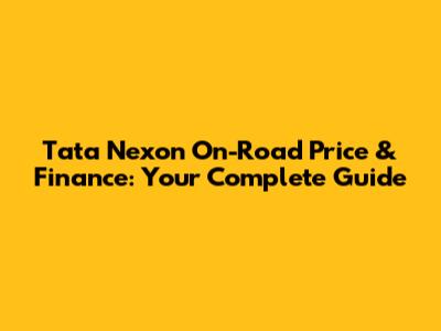 Tata Nexon On-Road Price & Finance: Your Complete Guide