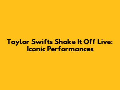 Taylor Swift's "Shake It Off" Live: Iconic Performances