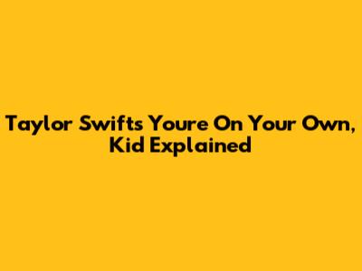 Taylor Swift's 'You're On Your Own, Kid' Explained