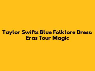 Taylor Swift's Blue Folklore Dress: Eras Tour Magic