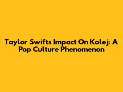 Taylor Swift's Impact On Kolej: A Pop Culture Phenomenon