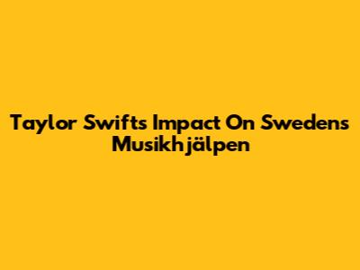 Taylor Swift's Impact On Sweden's Musikhjälpen
