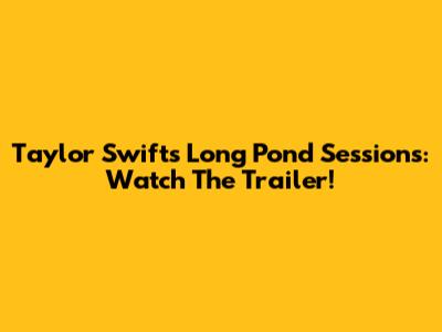 Taylor Swift's Long Pond Sessions: Watch The Trailer!