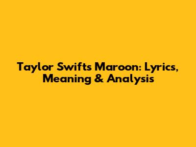 Taylor Swift's Maroon: Lyrics, Meaning & Analysis
