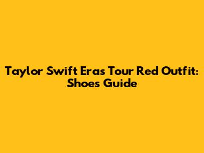 Taylor Swift Eras Tour Red Outfit: Shoes Guide
