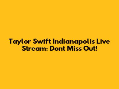 Taylor Swift Indianapolis Live Stream: Don't Miss Out!