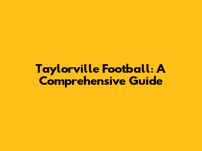 Taylorville Football: A Comprehensive Guide