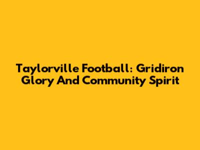 Taylorville Football: Gridiron Glory And Community Spirit