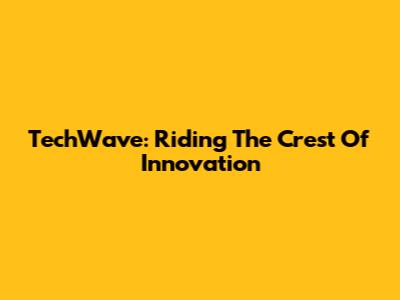 TechWave: Riding The Crest Of Innovation
