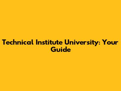 Technical Institute University: Your Guide
