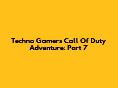 Techno Gamer's Call Of Duty Adventure: Part 7