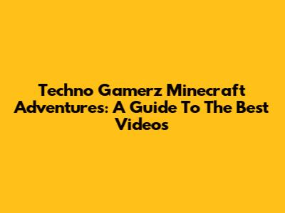 Techno Gamerz Minecraft Adventures: A Guide To The Best Videos