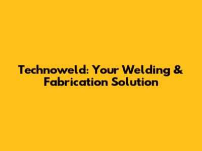 Technoweld: Your Welding & Fabrication Solution