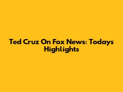 Ted Cruz On Fox News: Today's Highlights