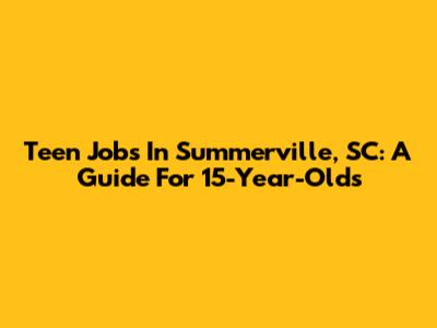 Teen Jobs In Summerville, SC: A Guide For 15-Year-Olds