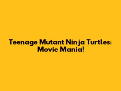 Teenage Mutant Ninja Turtles: Movie Mania!