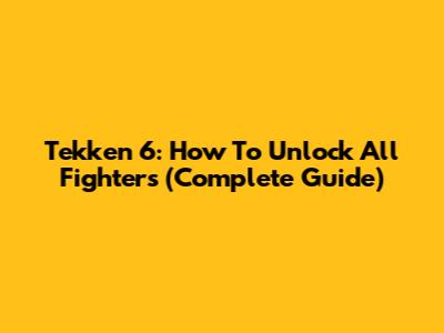 Tekken 6: How To Unlock All Fighters (Complete Guide)