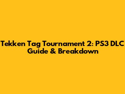 Tekken Tag Tournament 2: PS3 DLC Guide & Breakdown