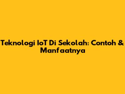 Teknologi IoT Di Sekolah: Contoh & Manfaatnya
