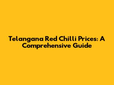 Telangana Red Chilli Prices: A Comprehensive Guide