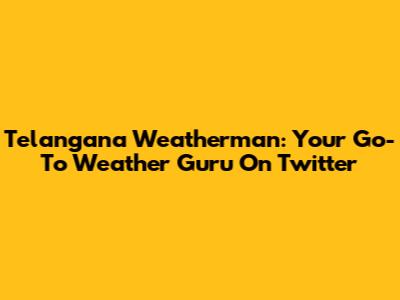 Telangana Weatherman: Your Go-To Weather Guru On Twitter