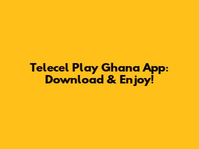Telecel Play Ghana App: Download & Enjoy!