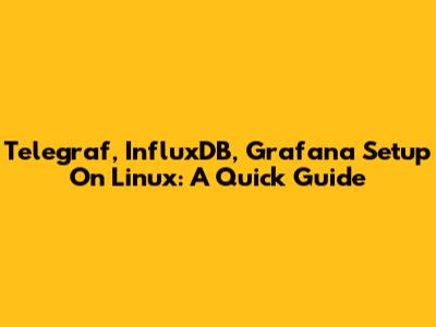 Telegraf, InfluxDB, Grafana Setup On Linux: A Quick Guide