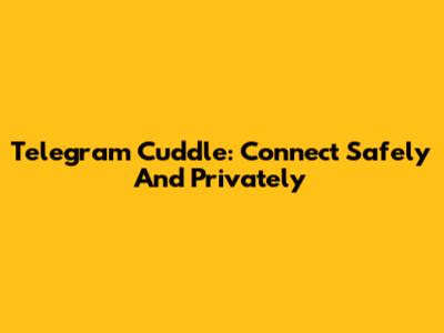Telegram Cuddle: Connect Safely And Privately