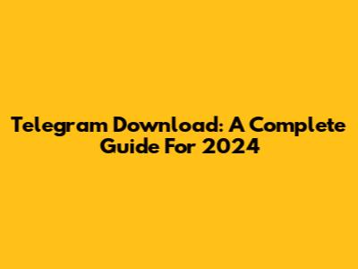 Telegram Download: A Complete Guide For 2024
