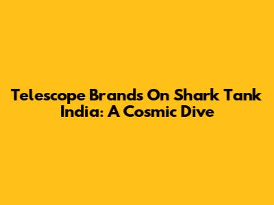 Telescope Brands On Shark Tank India: A Cosmic Dive
