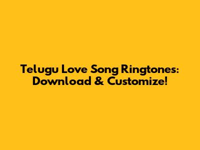 Telugu Love Song Ringtones: Download & Customize!