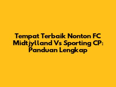 Tempat Terbaik Nonton FC Midtjylland Vs Sporting CP: Panduan Lengkap