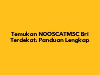 Temukan N0OSCATMSC Bri Terdekat: Panduan Lengkap