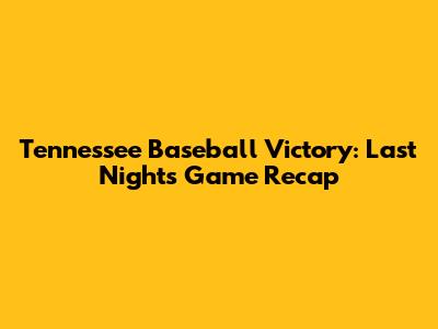 Tennessee Baseball Victory: Last Night's Game Recap